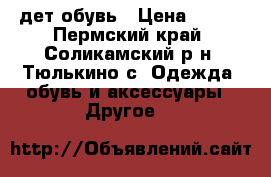 дет обувь › Цена ­ 500 - Пермский край, Соликамский р-н, Тюлькино с. Одежда, обувь и аксессуары » Другое   